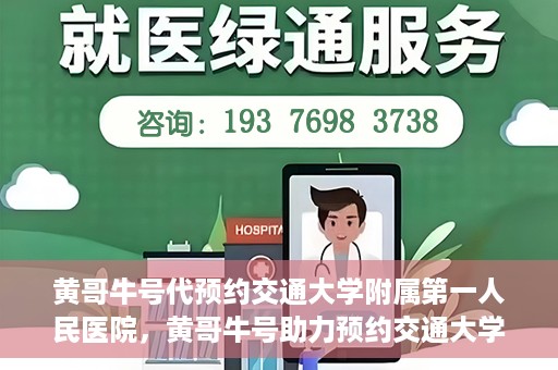 黄哥牛号代预约交通大学附属第一人民医院，黄哥牛号助力预约交通大学附属第一人民医院服务