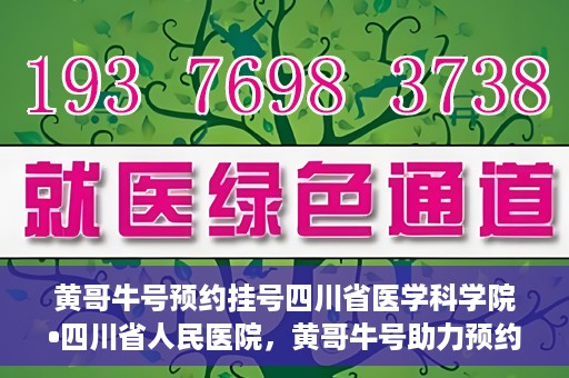 黄哥牛号预约挂号四川省医学科学院•四川省人民医院，黄哥牛号助力预约挂号，四川省医学科学院·四川省人民医院便捷就医新体验