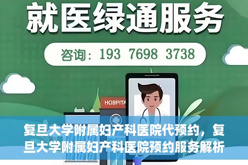 复旦大学附属妇产科医院代预约，复旦大学附属妇产科医院预约服务解析