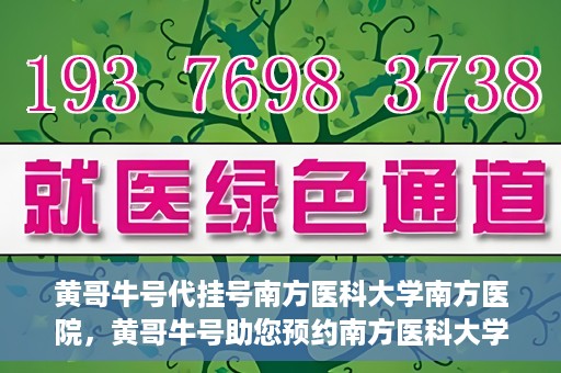 黄哥牛号代挂号南方医科大学南方医院，黄哥牛号助您预约南方医科大学南方医院挂号服务