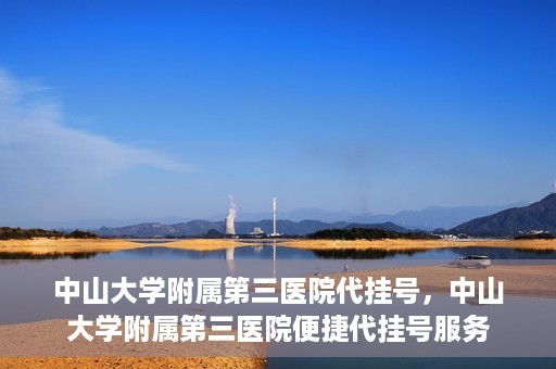中山大学附属第三医院代挂号，中山大学附属第三医院便捷代挂号服务