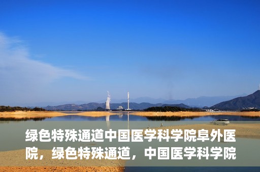 绿色特殊通道中国医学科学院阜外医院，绿色特殊通道，中国医学科学院阜外医院探秘