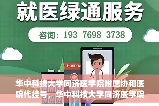华中科技大学同济医学院附属协和医院代挂号，华中科技大学同济医学院附属协和医院代挂号服务详解