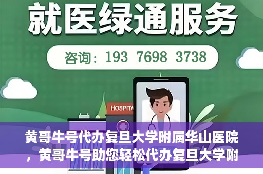 黄哥牛号代办复旦大学附属华山医院，黄哥牛号助您轻松代办复旦大学附属华山医院事务
