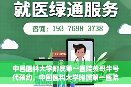中国医科大学附属第一医院黄哥牛号代预约，中国医科大学附属第一医院黄哥牛号预约服务详解