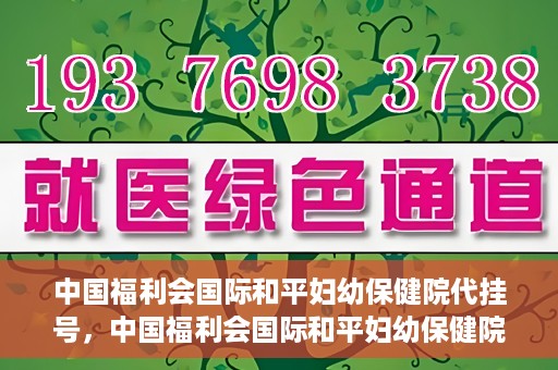 中国福利会国际和平妇幼保健院代挂号，中国福利会国际和平妇幼保健院便捷代挂号服务