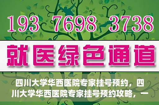 四川大学华西医院专家挂号预约，四川大学华西医院专家挂号预约攻略，一站式解决您的就医需求