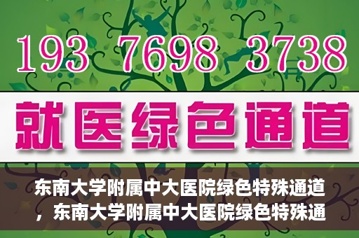 东南大学附属中大医院绿色特殊通道，东南大学附属中大医院绿色特殊通道，健康守护的快捷之路