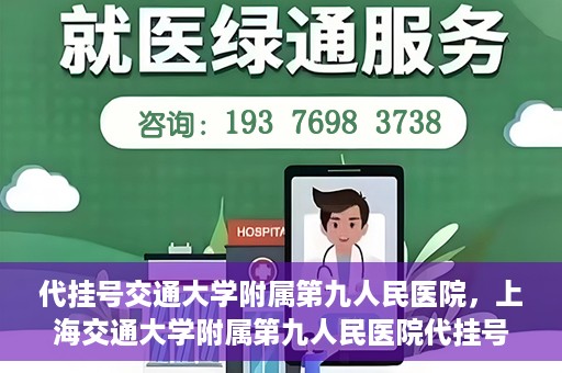 代挂号交通大学附属第九人民医院，上海交通大学附属第九人民医院代挂号服务启动