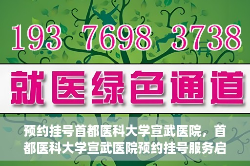 预约挂号首都医科大学宣武医院，首都医科大学宣武医院预约挂号服务启动