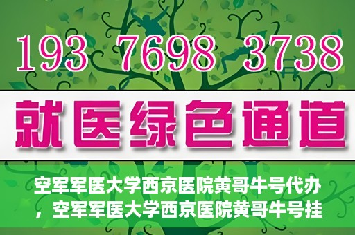 空军军医大学西京医院黄哥牛号代办，空军军医大学西京医院黄哥牛号挂号代办攻略