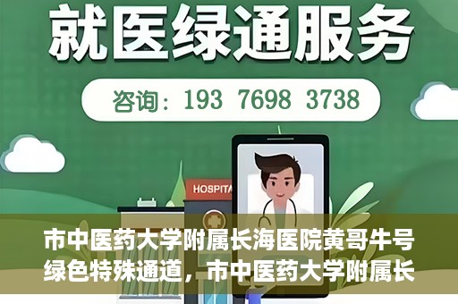 市中医药大学附属长海医院黄哥牛号绿色特殊通道，市中医药大学附属长海医院开通黄哥牛号绿色特殊通道，助力健康事业前行