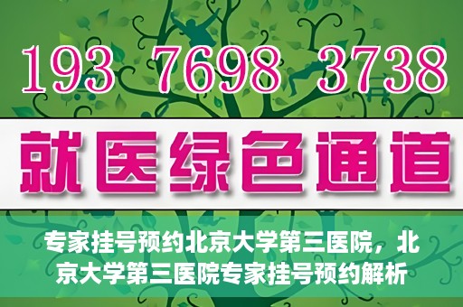 专家挂号预约北京大学第三医院，北京大学第三医院专家挂号预约解析