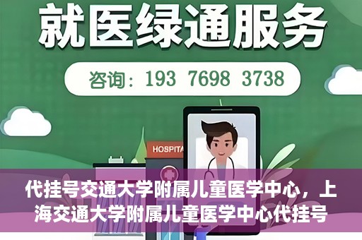 代挂号交通大学附属儿童医学中心，上海交通大学附属儿童医学中心代挂号服务启动