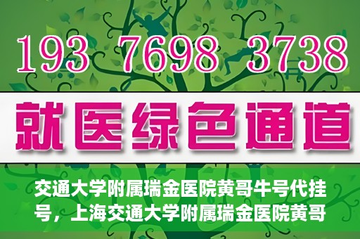 交通大学附属瑞金医院黄哥牛号代挂号，上海交通大学附属瑞金医院黄哥牛号挂号攻略，便捷代挂号服务解析