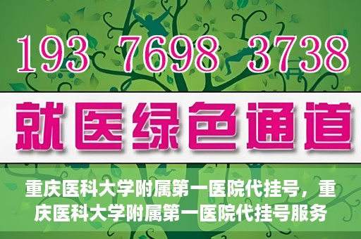 重庆医科大学附属第一医院代挂号，重庆医科大学附属第一医院代挂号服务详解