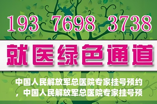 中国人民解放军总医院专家挂号预约，中国人民解放军总医院专家挂号预约攻略