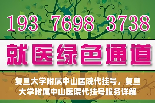 复旦大学附属中山医院代挂号，复旦大学附属中山医院代挂号服务详解