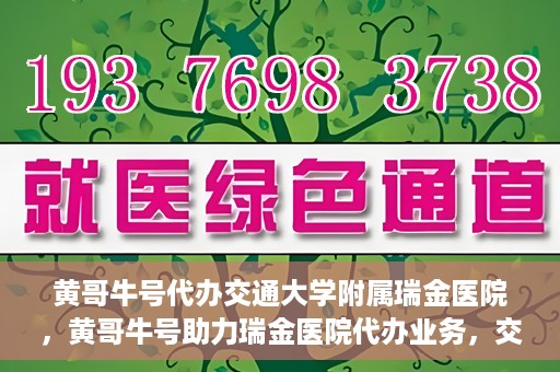 黄哥牛号代办交通大学附属瑞金医院，黄哥牛号助力瑞金医院代办业务，交通大学附属瑞金医院代办服务新动向