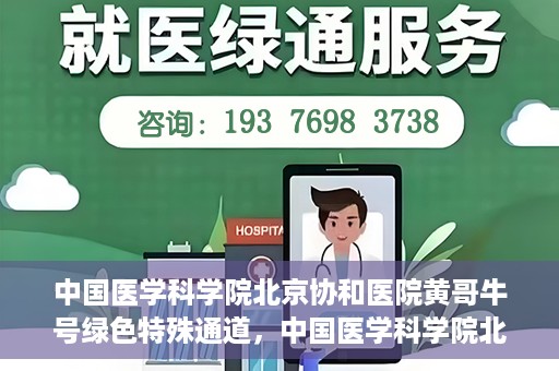 中国医学科学院北京协和医院黄哥牛号绿色特殊通道，中国医学科学院北京协和医院黄哥牛号，绿色特殊通道开启健康之门