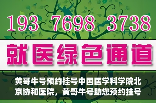 黄哥牛号预约挂号中国医学科学院北京协和医院，黄哥牛号助您预约挂号，协和医学权威等你体验