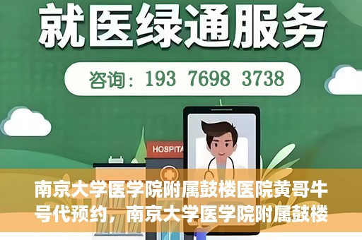 南京大学医学院附属鼓楼医院黄哥牛号代预约，南京大学医学院附属鼓楼医院黄哥牛号预约服务启动