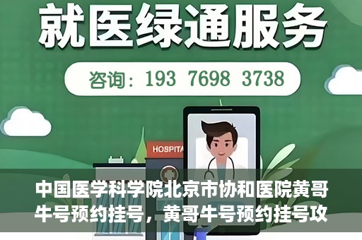 中国医学科学院北京市协和医院黄哥牛号预约挂号，黄哥牛号预约挂号攻略，中国医学科学院北京市协和医院就医指南