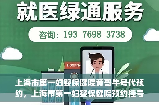 上海市第一妇婴保健院黄哥牛号代预约，上海市第一妇婴保健院预约挂号服务升级，黄哥牛号预约更便捷