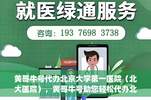 黄哥牛号代办北京大学第一医院（北大医院），黄哥牛号助您轻松代办北大医院事务，一站式服务开启就医新篇章