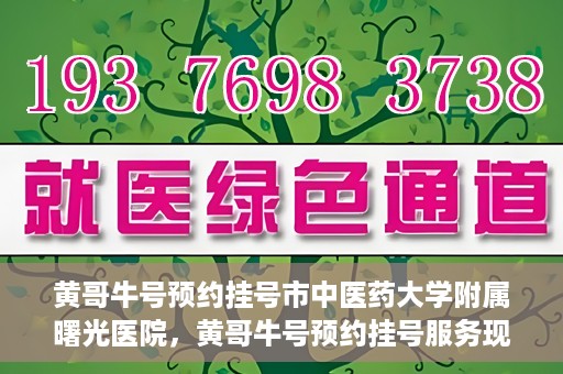 黄哥牛号预约挂号市中医药大学附属曙光医院，黄哥牛号预约挂号服务现已开通，市中医药大学附属曙光医院便捷就医新体验