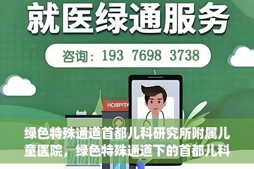 绿色特殊通道首都儿科研究所附属儿童医院，绿色特殊通道下的首都儿科研究所附属儿童医院