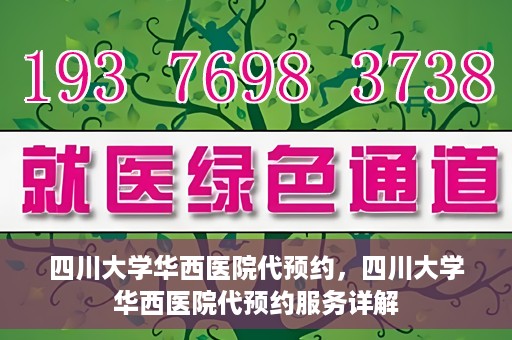 四川大学华西医院代预约，四川大学华西医院代预约服务详解