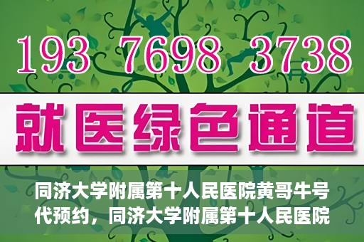 同济大学附属第十人民医院黄哥牛号代预约，同济大学附属第十人民医院黄哥牛号预约服务启动