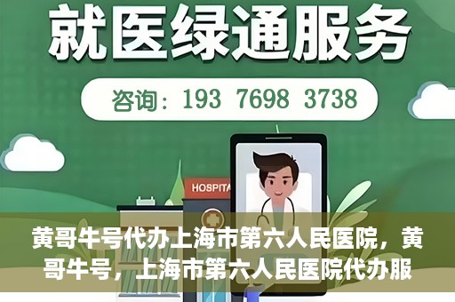 黄哥牛号代办上海市第六人民医院，黄哥牛号，上海市第六人民医院代办服务专业信赖