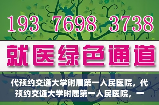 代预约交通大学附属第一人民医院，代预约交通大学附属第一人民医院，一站式便捷医疗预约服务