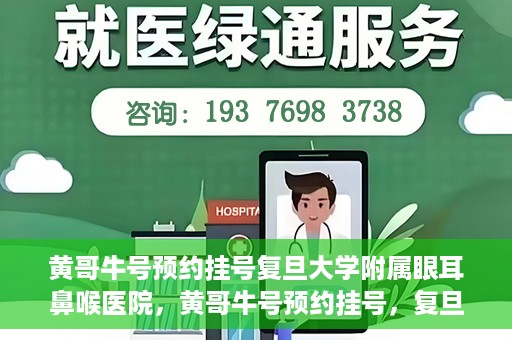 黄哥牛号预约挂号复旦大学附属眼耳鼻喉医院，黄哥牛号预约挂号，复旦大学附属眼耳鼻喉医院就医新体验