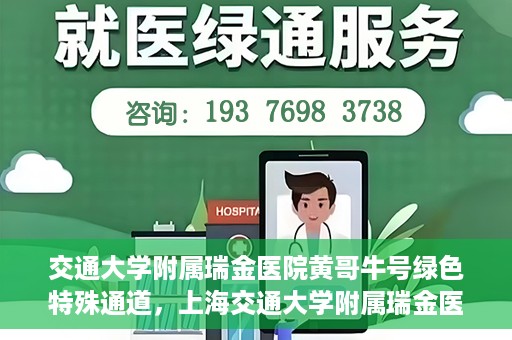 交通大学附属瑞金医院黄哥牛号绿色特殊通道，上海交通大学附属瑞金医院黄哥牛号，绿色特殊通道开启健康之门