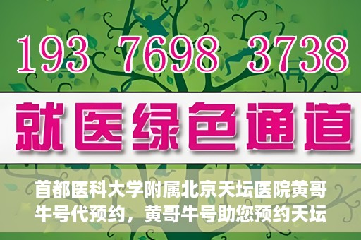首都医科大学附属北京天坛医院黄哥牛号代预约，黄哥牛号助您预约天坛医院——权威医疗预约服务体验