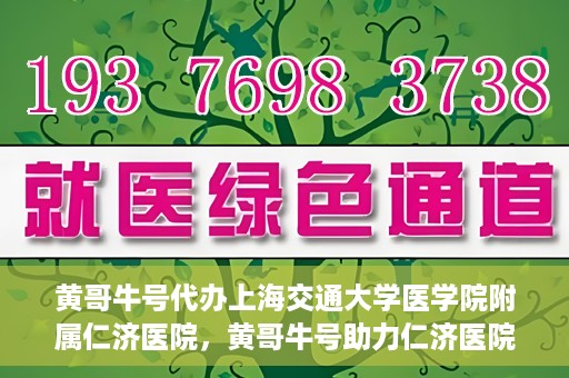黄哥牛号代办上海交通大学医学院附属仁济医院，黄哥牛号助力仁济医院代办服务，一站式解决就医难题