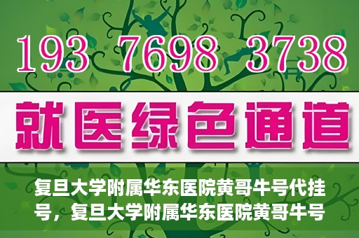 复旦大学附属华东医院黄哥牛号代挂号，复旦大学附属华东医院黄哥牛号代挂号解析与体验分享