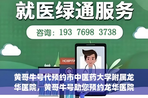 黄哥牛号代预约市中医药大学附属龙华医院，黄哥牛号助您预约龙华医院——市中医药大学附属龙华医院开启预约新模式