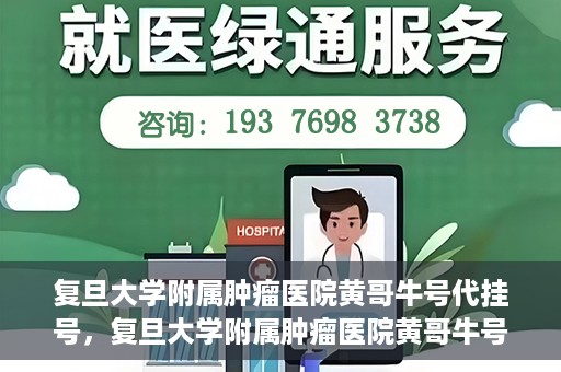复旦大学附属肿瘤医院黄哥牛号代挂号，复旦大学附属肿瘤医院黄哥牛号代挂号背后的故事