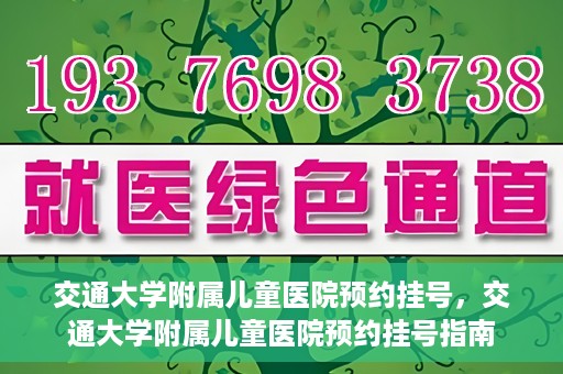 交通大学附属儿童医院预约挂号，交通大学附属儿童医院预约挂号指南
