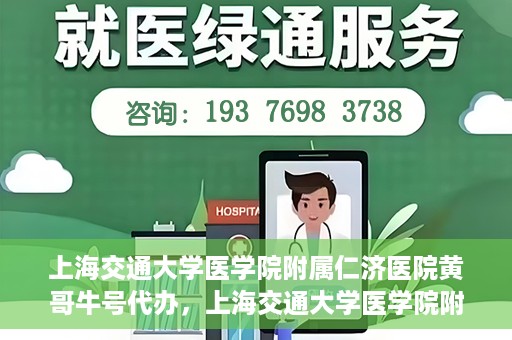 上海交通大学医学院附属仁济医院黄哥牛号代办，上海交通大学医学院附属仁济医院黄哥牛号代办服务详解
