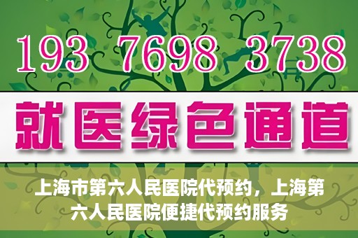 上海市第六人民医院代预约，上海第六人民医院便捷代预约服务