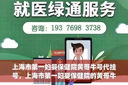 上海市第一妇婴保健院黄哥牛号代挂号，上海市第一妇婴保健院的黄哥牛号代挂号服务解析