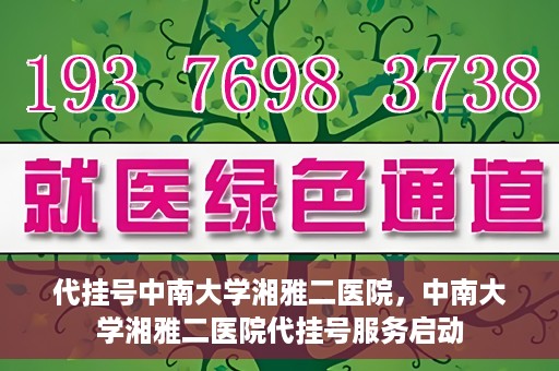 代挂号中南大学湘雅二医院，中南大学湘雅二医院代挂号服务启动