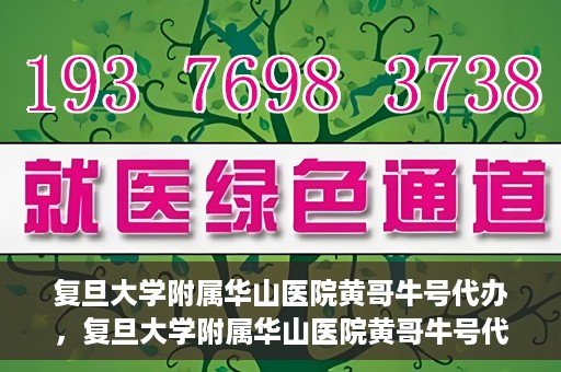 复旦大学附属华山医院黄哥牛号代办，复旦大学附属华山医院黄哥牛号代办，就医无忧，专业代办服务助您轻松就医体验