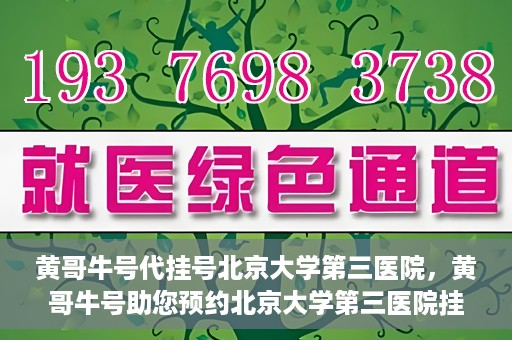 黄哥牛号代挂号北京大学第三医院，黄哥牛号助您预约北京大学第三医院挂号服务