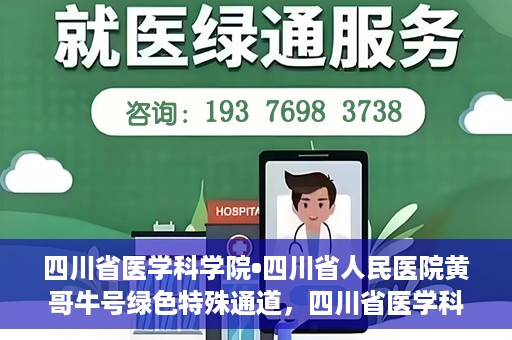 四川省医学科学院•四川省人民医院黄哥牛号绿色特殊通道，四川省医学科学院·四川省人民医院黄哥牛号绿色就医特殊通道
